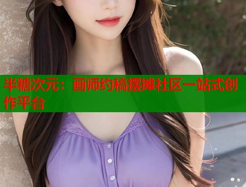 半糖次元：画师约稿摆摊社区一站式创作平台