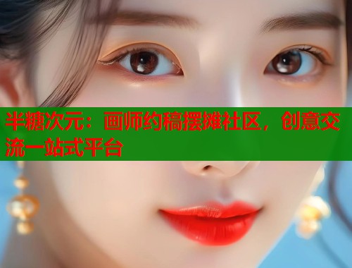 半糖次元：画师约稿摆摊社区，创意交流一站式平台