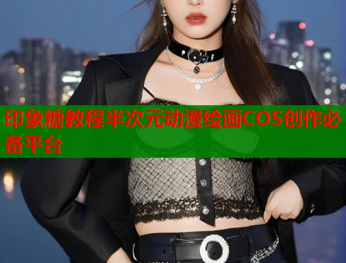 印象糖教程半次元动漫绘画COS创作必备平台