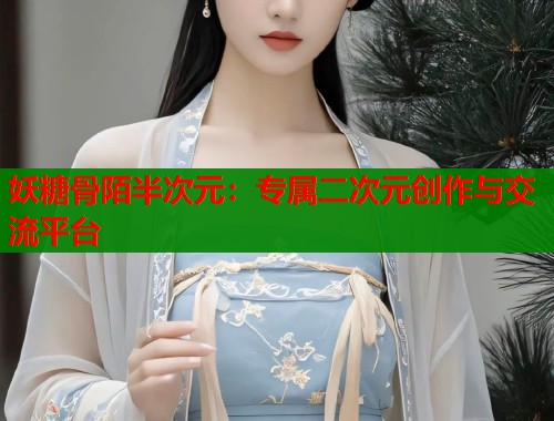 妖糖骨陌半次元：专属二次元创作与交流平台