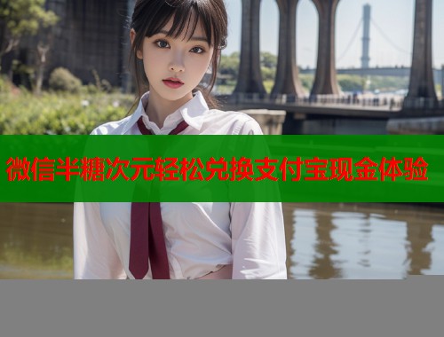 微信半糖次元轻松兑换支付宝现金体验