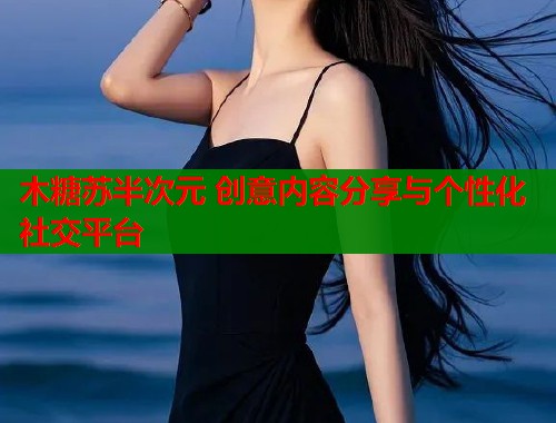 木糖苏半次元 创意内容分享与个性化社交平台