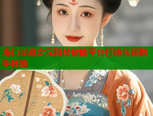 海口半糖次元科技智能平台打造创新数字体验