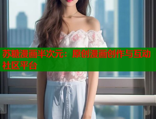 苏糖漫画半次元：原创漫画创作与互动社区平台