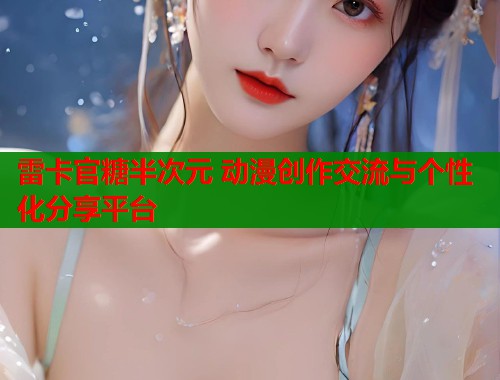 雷卡官糖半次元 动漫创作交流与个性化分享平台